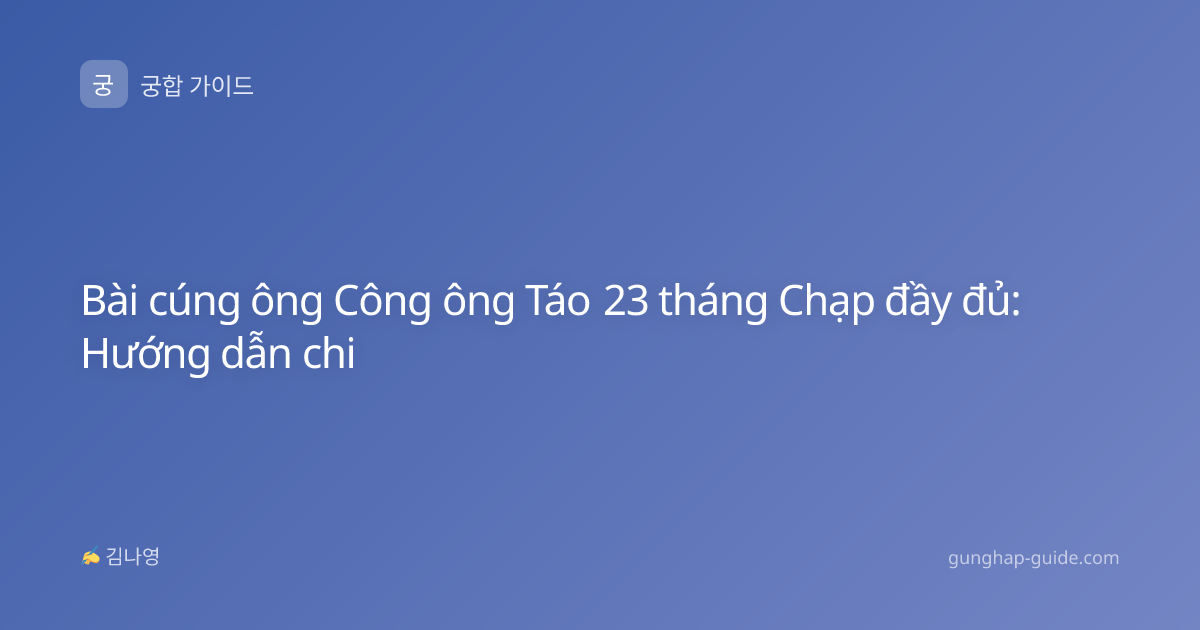Bài cúng ông Công ông Táo 23 tháng Chạp đầy đủ: Hướng dẫn chi