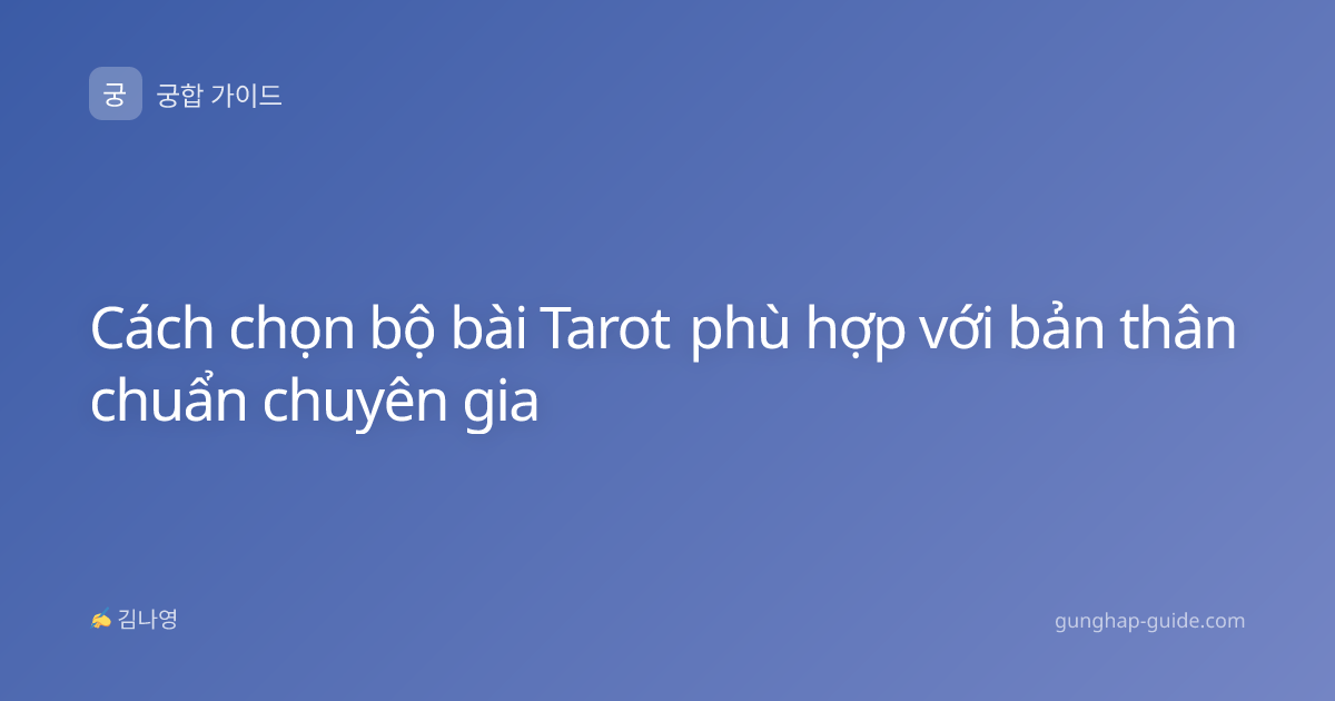 Cách chọn bộ bài Tarot phù hợp với bản thân chuẩn chuyên gia