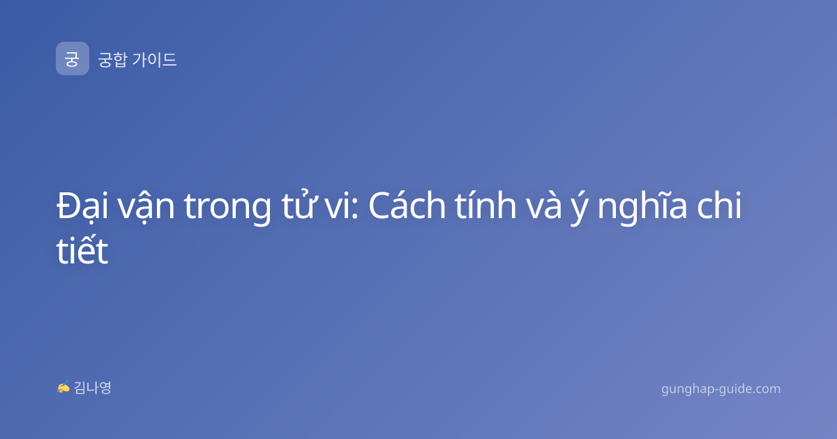 Đại vận trong tử vi: Cách tính và ý nghĩa chi tiết