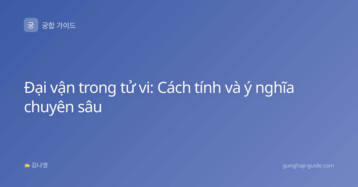 Đại vận trong tử vi: Cách tính và ý nghĩa chuyên sâu