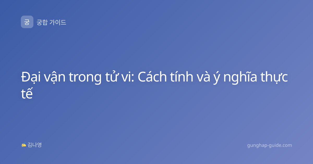 Đại vận trong tử vi: Cách tính và ý nghĩa thực tế