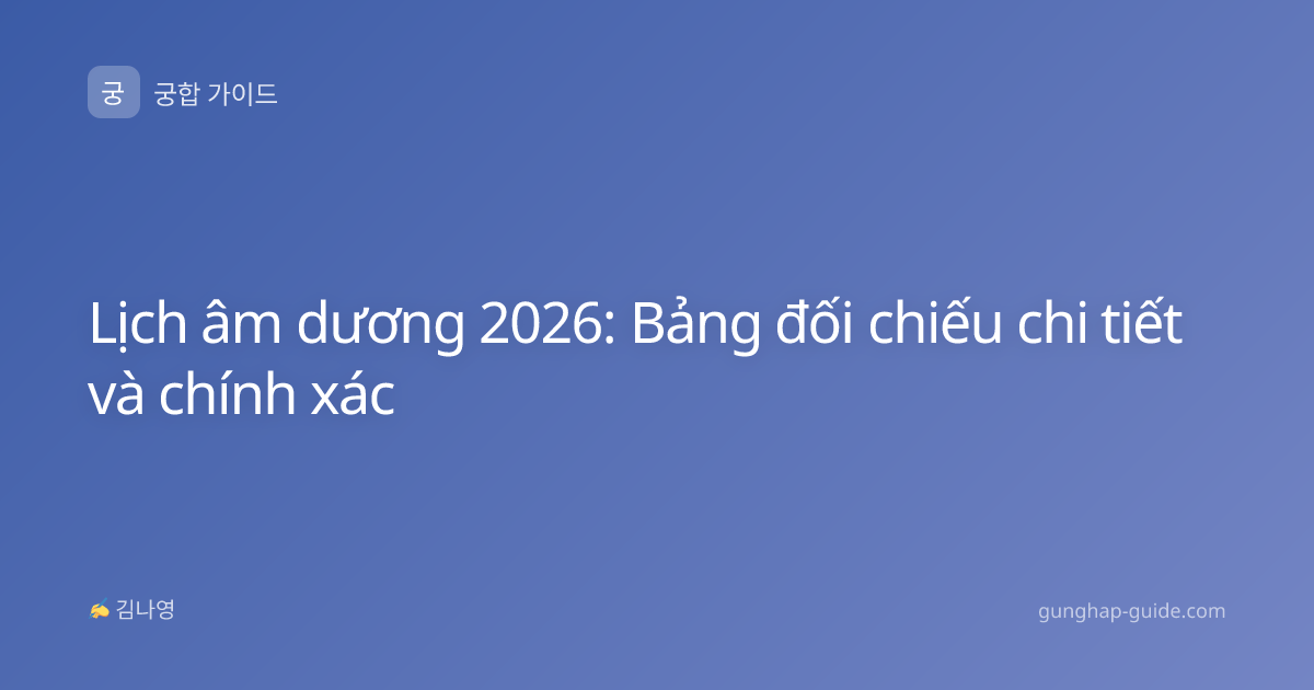 Lịch âm dương 2026: Bảng đối chiếu chi tiết và chính xác