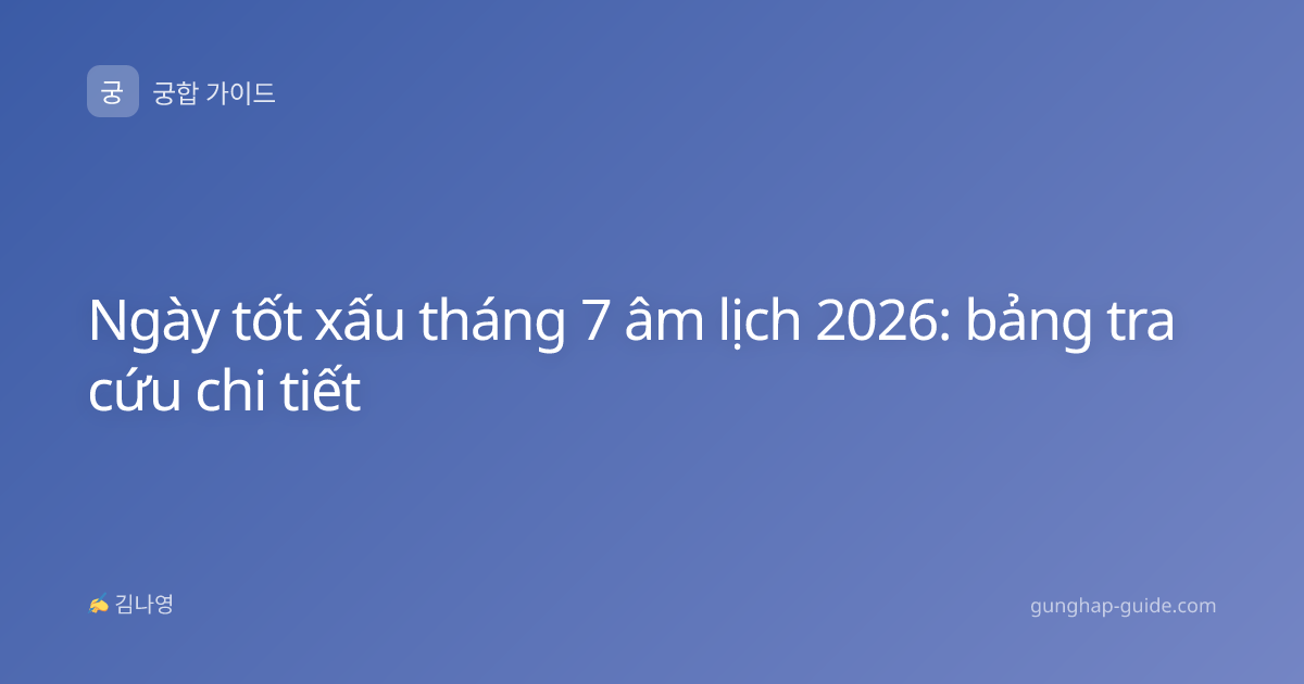 Ngày tốt xấu tháng 7 âm lịch 2026: bảng tra cứu chi tiết