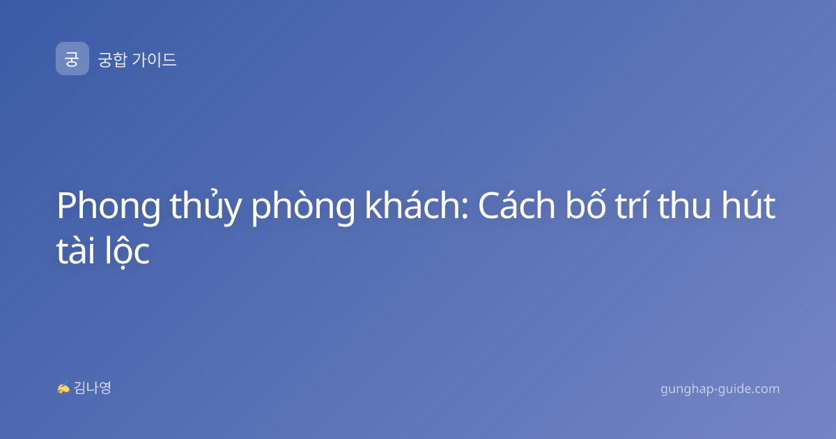 Phong thủy phòng khách: Cách bố trí thu hút tài lộc