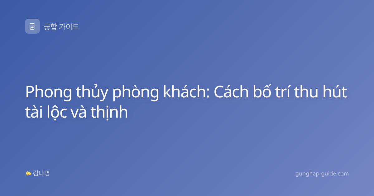 Phong thủy phòng khách: Cách bố trí thu hút tài lộc và thịnh