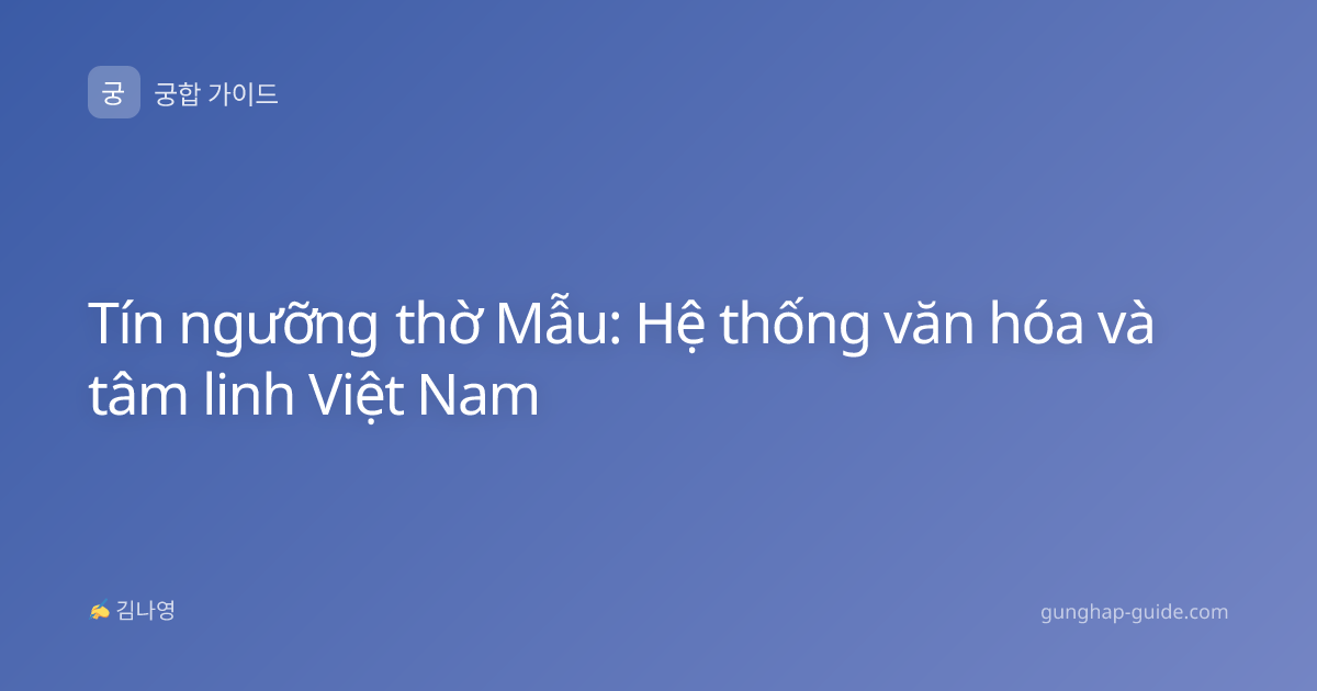 Tín ngưỡng thờ Mẫu: Hệ thống văn hóa và tâm linh Việt Nam