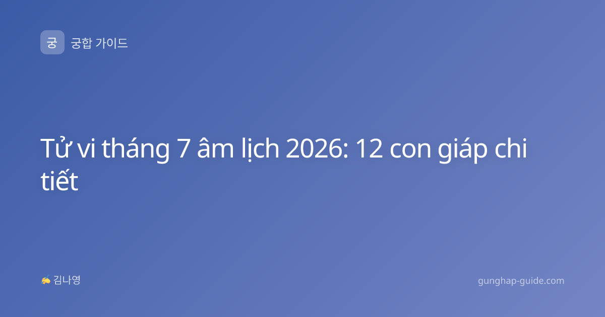 Tử vi tháng 7 âm lịch 2026: 12 con giáp chi tiết