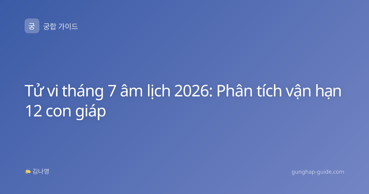 Tử vi tháng 7 âm lịch 2026: Phân tích vận hạn 12 con giáp