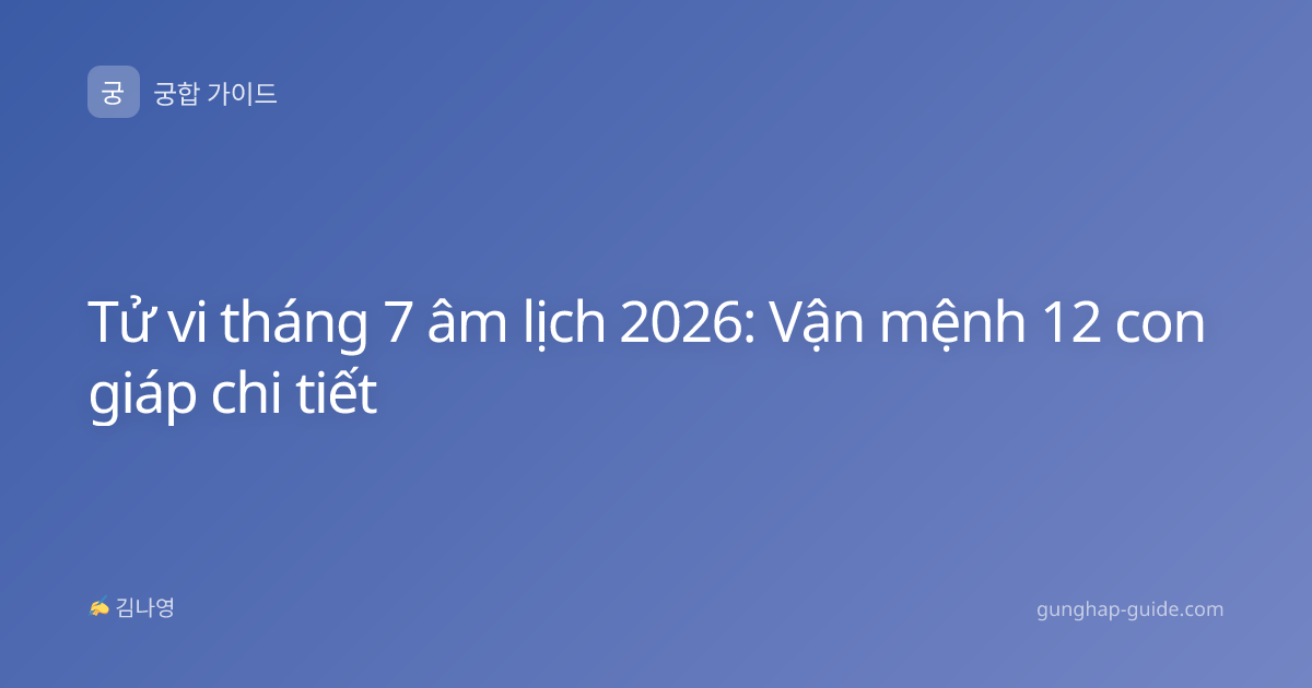 Tử vi tháng 7 âm lịch 2026: Vận mệnh 12 con giáp chi tiết