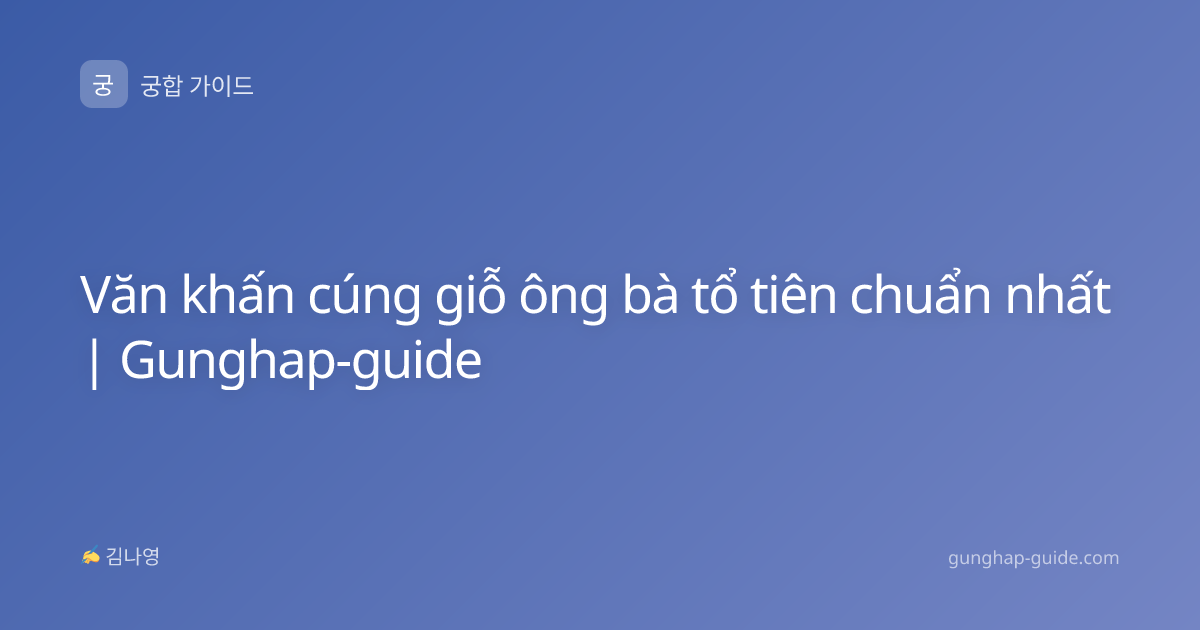 Văn khấn cúng giỗ ông bà tổ tiên chuẩn nhất | Gunghap-guide