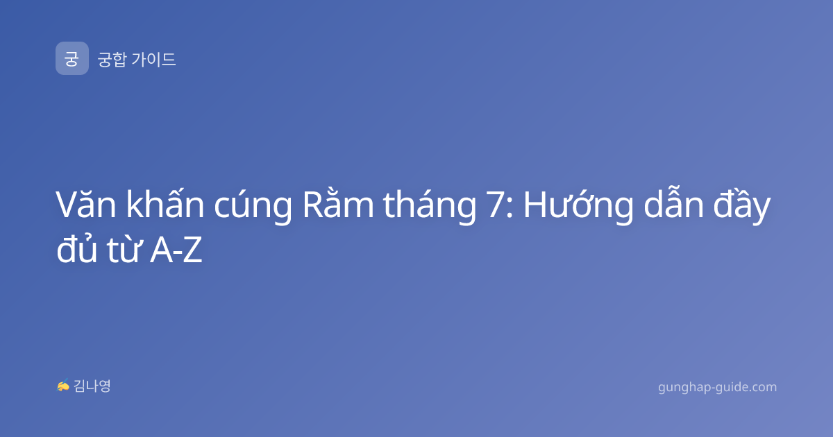 Văn khấn cúng Rằm tháng 7: Hướng dẫn đầy đủ từ A-Z