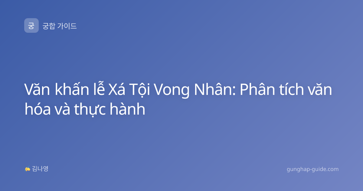 Văn khấn lễ Xá Tội Vong Nhân: Phân tích văn hóa và thực hành