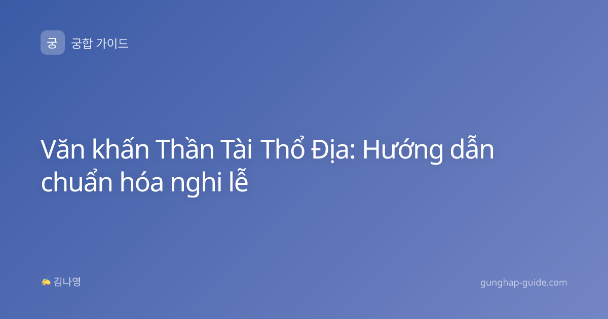 Văn khấn Thần Tài Thổ Địa: Hướng dẫn chuẩn hóa nghi lễ